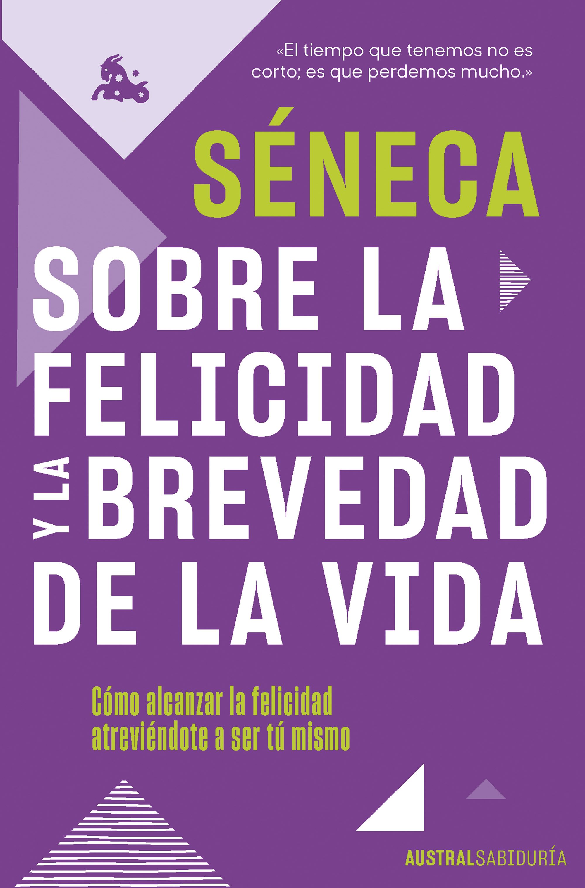 Sobre la felicidad y la brevedad de la vida. Cómo alcanzar la felicidad atreviéndote a ser tu mismo