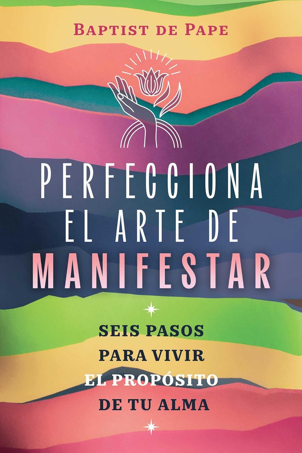Perfecciona el arte de manifestar. Seis pasos para vivir el propósito de tu alma