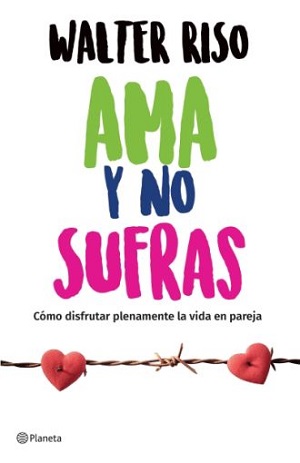 Ama y no sufras. Cómo disfrutar plenamente la vida en pareja